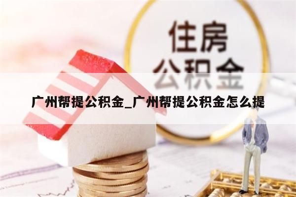 广州帮提公积金_广州帮提公积金怎么提