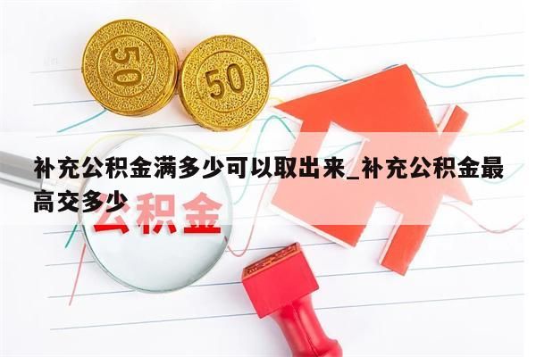 补充公积金满多少可以取出来_补充公积金最高交多少